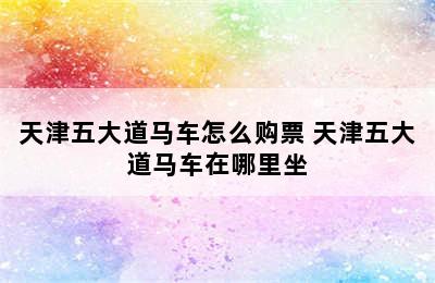 天津五大道马车怎么购票 天津五大道马车在哪里坐